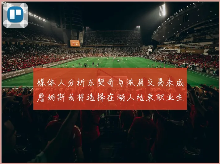媒体人分析东契奇与浓眉交易未成詹姆斯或将选择在湖人结束职业生涯