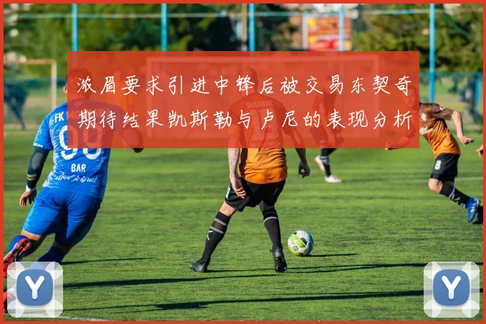 浓眉要求引进中锋后被交易东契奇期待结果凯斯勒与卢尼的表现分析