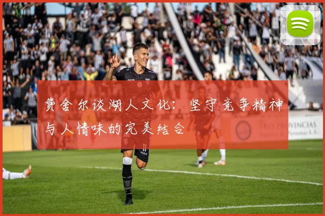 费舍尔谈湖人文化：坚守竞争精神与人情味的完美结合