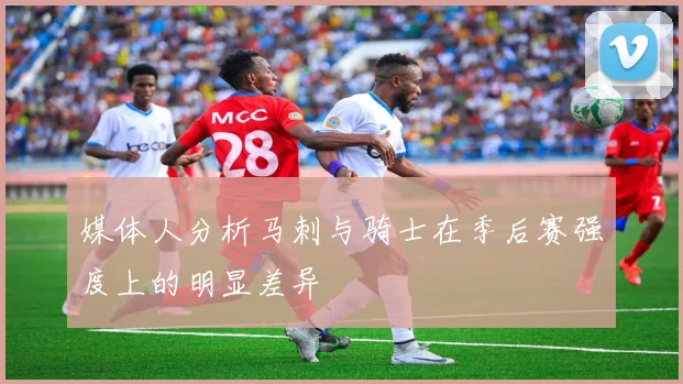 媒体人分析马刺与骑士在季后赛强度上的明显差异