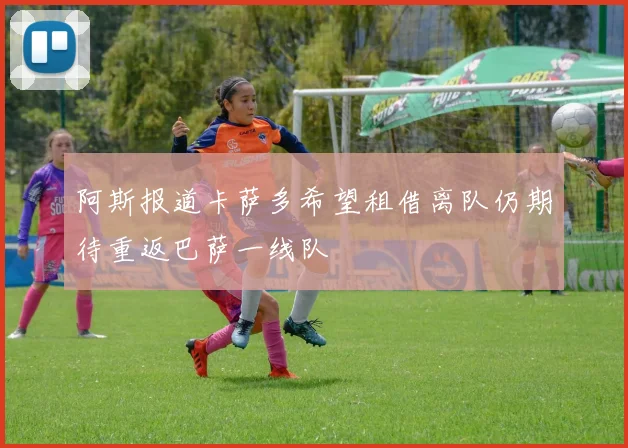 阿斯报道卡萨多希望租借离队仍期待重返巴萨一线队