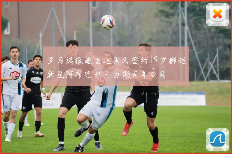 罗马诺报道吉达国民签约19岁挪超新星阿布巴尔卡为期五年合同