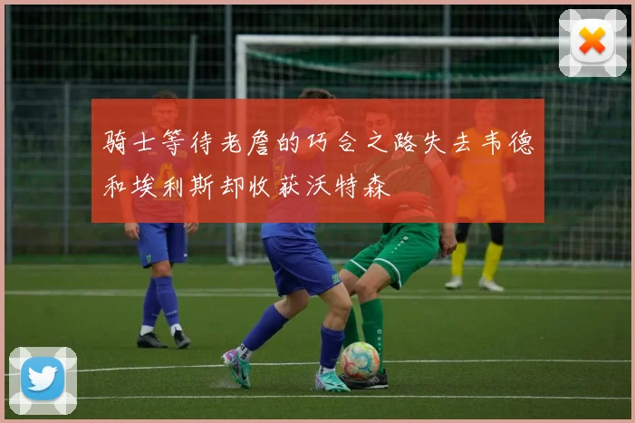 骑士等待老詹的巧合之路失去韦德和埃利斯却收获沃特森
